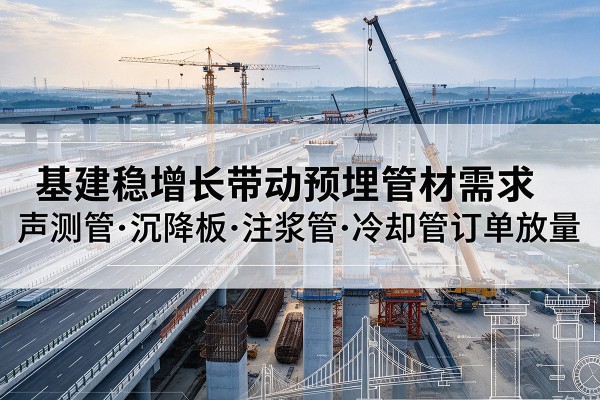崇仁基建稳增长带动预埋监测管材需求，声测管、沉降板、注浆管订单持续放量