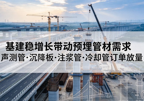 崇仁基建稳增长带动预埋监测管材需求，声测管、沉降板、注浆管订单持续放量