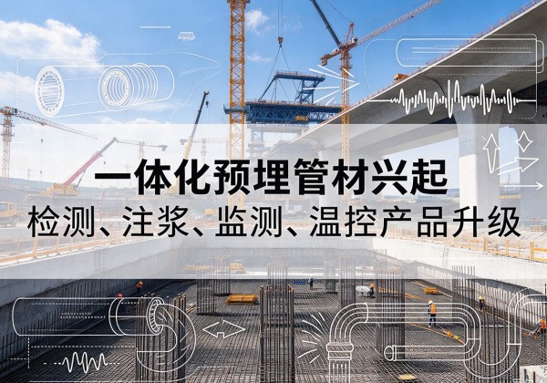 崇仁一体化管材产品兴起，声测注浆一体管、多功能预埋管应用增多